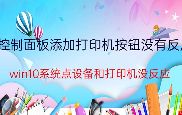 控制面板添加打印机按钮没有反应 win10系统点设备和打印机没反应？